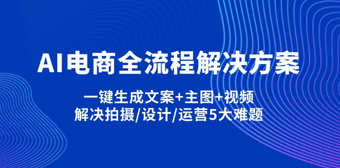 (14200期)AI电商全流程解决方案,一键生成文案+主图+视频,解决拍摄/设计/运营5大难题-青年云网创—高质量项目商城