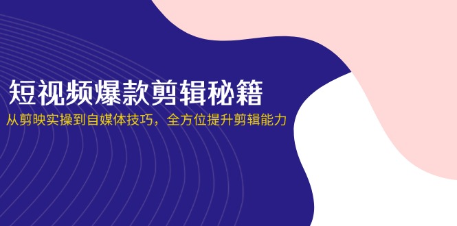 (14244期)短视频爆款剪辑秘籍,从剪映实操到自媒体技巧,全方位提升剪辑能力-青年云网创—高质量项目商城