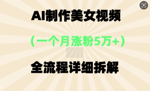 AI制作美⼥视频,⼀个⽉涨粉5万,全流程详细拆解-青年云网创—高质量项目商城