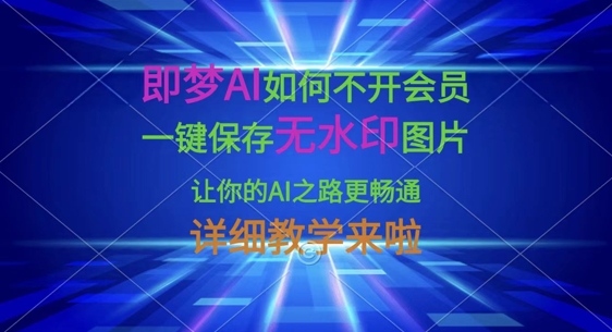 即梦AI如何不开会员,一键保存无水印图片,让你的AI之路更畅通,详细教学来啦-青年云网创—高质量项目商城