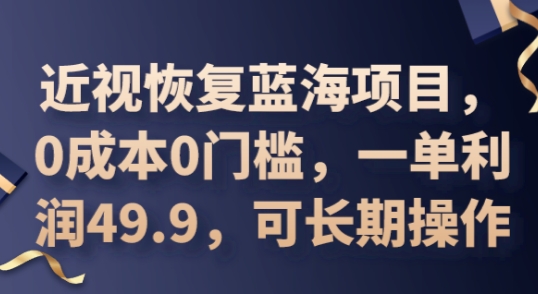 2025近视恢复蓝海项目,0成本0门槛,一单利润49.9,可长期操作-青年云网创—高质量项目商城